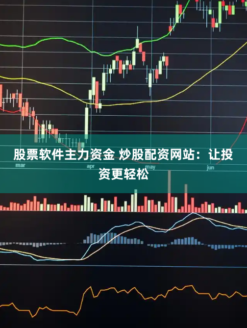 股票軟件主力資金 炒股配資網站：讓投資更輕松